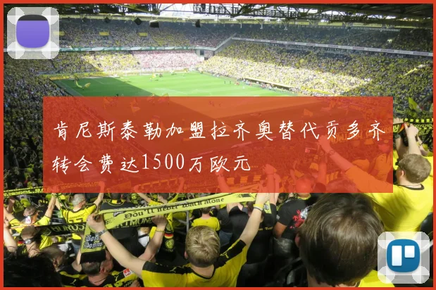 肯尼斯泰勒加盟拉齐奥替代贡多齐转会费达1500万欧元