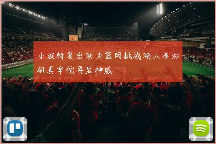 小波特复出助力篮网挑战湖人洛杉矶真华佗再显神威
