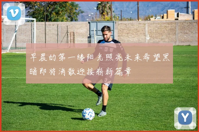 早晨的第一缕阳光照亮未来希望黑暗即将消散迎接崭新篇章