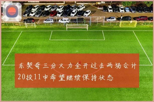 东契奇三分火力全开过去两场合计20投11中希望继续保持状态