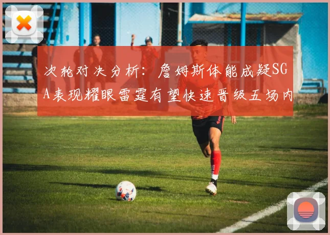 次轮对决分析：詹姆斯体能成疑SGA表现耀眼雷霆有望快速晋级五场内