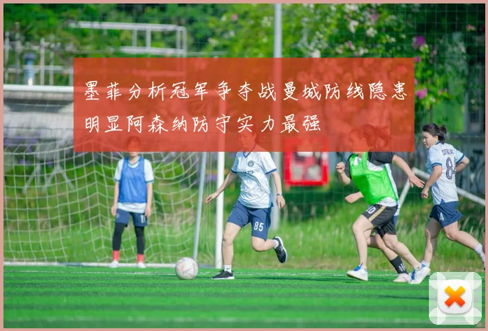 墨菲分析冠军争夺战曼城防线隐患明显阿森纳防守实力最强
