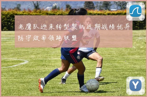 老鹰队迎来转型契机近期战绩优异防守效率领跑联盟